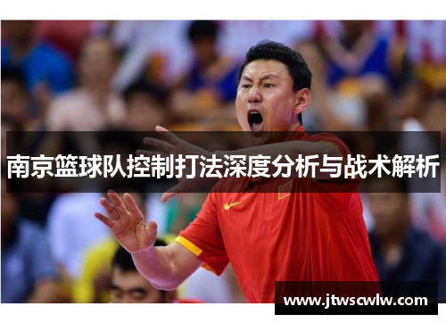 南京篮球队控制打法深度分析与战术解析