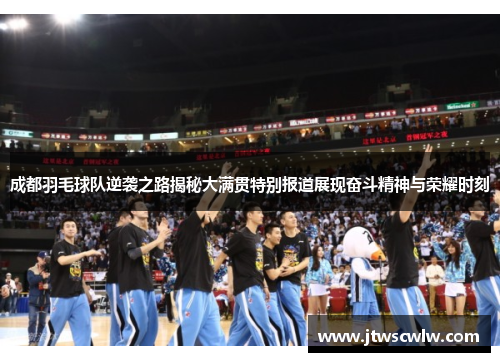 成都羽毛球队逆袭之路揭秘大满贯特别报道展现奋斗精神与荣耀时刻
