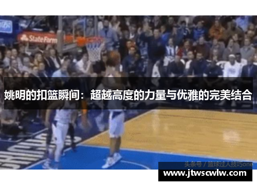 姚明的扣篮瞬间：超越高度的力量与优雅的完美结合