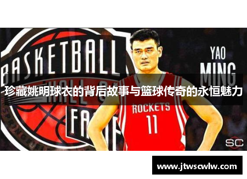 珍藏姚明球衣的背后故事与篮球传奇的永恒魅力