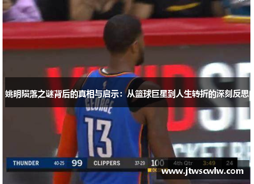 姚明陨落之谜背后的真相与启示：从篮球巨星到人生转折的深刻反思