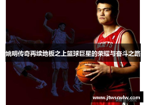 姚明传奇再续地板之上篮球巨星的荣耀与奋斗之路