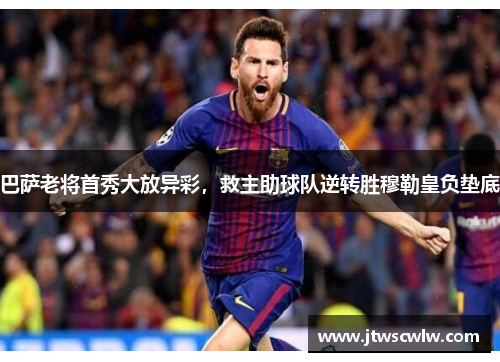 巴萨老将首秀大放异彩，救主助球队逆转胜穆勒皇负垫底
