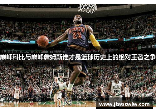 巅峰科比与巅峰詹姆斯谁才是篮球历史上的绝对王者之争