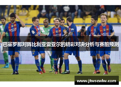 巴塞罗那对阵比利亚雷亚尔的精彩对决分析与赛前预测