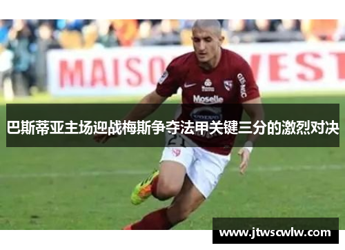 巴斯蒂亚主场迎战梅斯争夺法甲关键三分的激烈对决