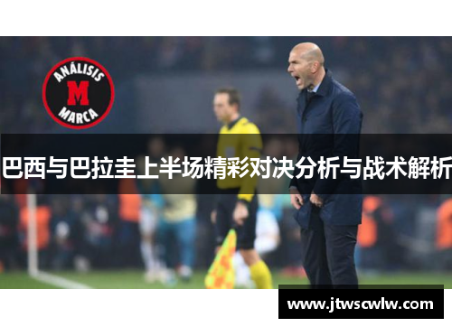 巴西与巴拉圭上半场精彩对决分析与战术解析