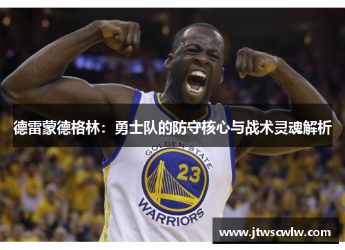 德雷蒙德格林：勇士队的防守核心与战术灵魂解析