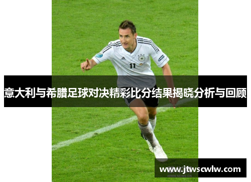 意大利与希腊足球对决精彩比分结果揭晓分析与回顾