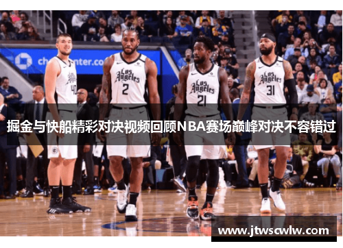 掘金与快船精彩对决视频回顾NBA赛场巅峰对决不容错过