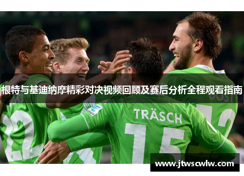 根特与基迪纳摩精彩对决视频回顾及赛后分析全程观看指南