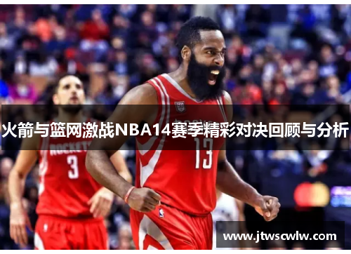 火箭与篮网激战NBA14赛季精彩对决回顾与分析