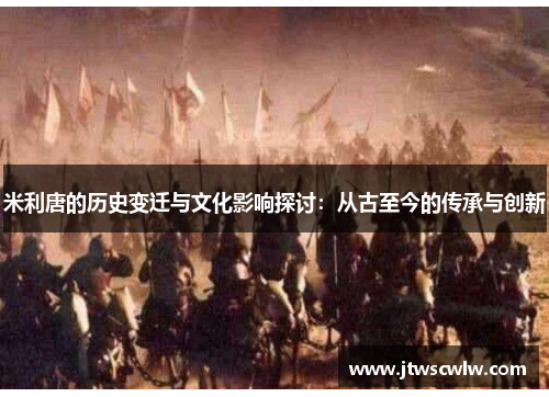 米利唐的历史变迁与文化影响探讨：从古至今的传承与创新