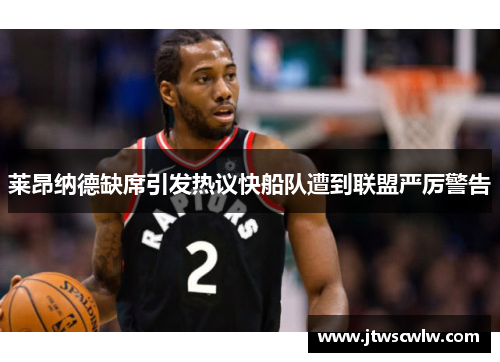 莱昂纳德缺席引发热议快船队遭到联盟严厉警告