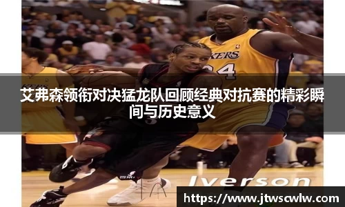 艾弗森领衔对决猛龙队回顾经典对抗赛的精彩瞬间与历史意义