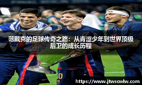 范戴克的足球传奇之路：从青涩少年到世界顶级后卫的成长历程